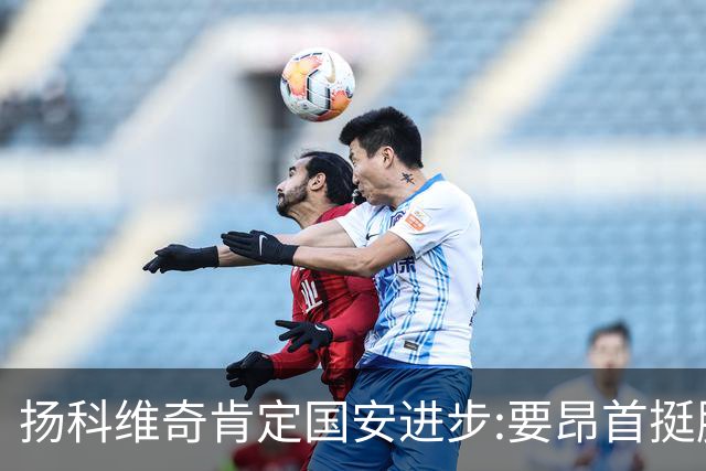 扬科维奇肯定国安进步:要昂首挺胸 做得非常好了