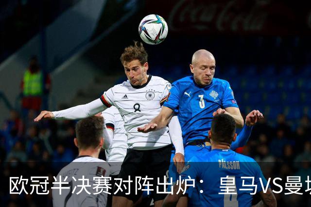 欧冠半决赛对阵出炉：皇马VS曼城 利物浦VS黄潜